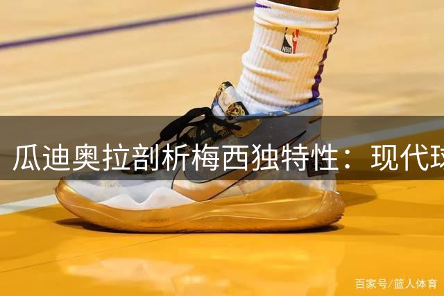 瓜迪奥拉剖析梅西独特性：现代球星难企及